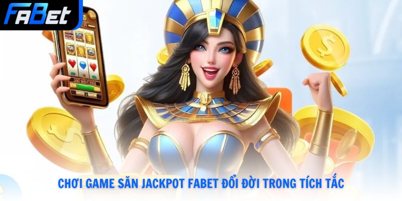 Chơi game săn Jackpot Fabet đổi đời trong tích tắc