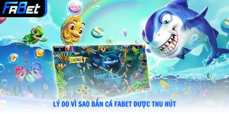 Lý do vì sao bắn cá Fabet được thu hút