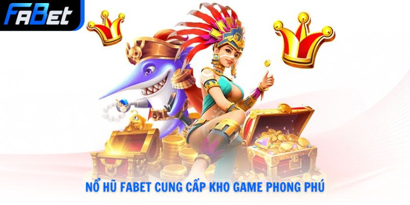 Nổ hũ Fabet cung cấp kho game phong phú