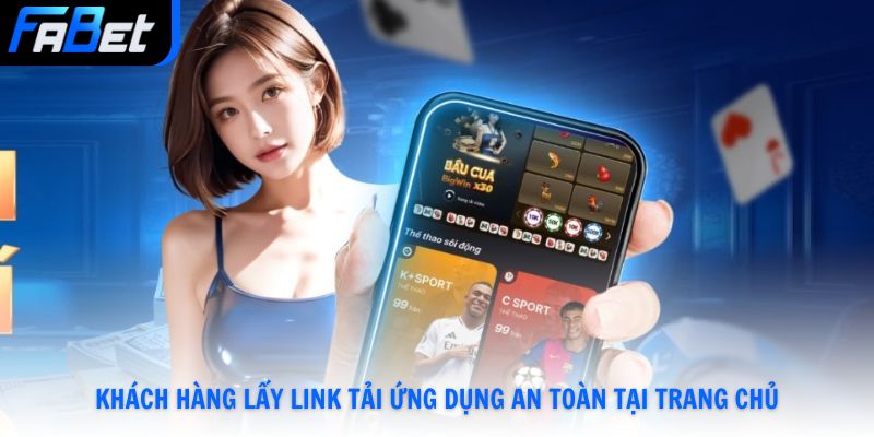 Khách hàng lấy link tải ứng dụng an toàn tại trang chủ